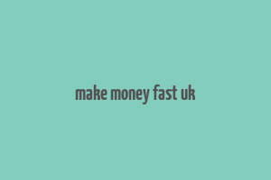 make money fast uk