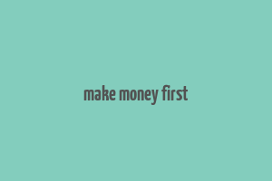 make money first