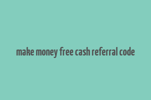 make money free cash referral code