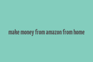 make money from amazon from home