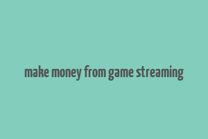 make money from game streaming