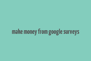 make money from google surveys