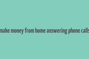 make money from home answering phone calls