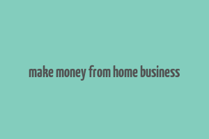 make money from home business