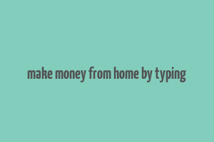 make money from home by typing