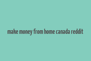 make money from home canada reddit