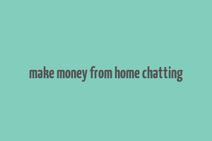 make money from home chatting