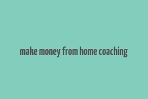 make money from home coaching