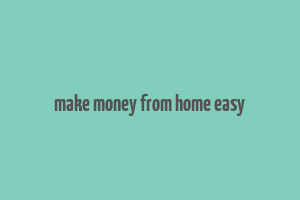 make money from home easy