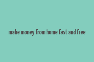 make money from home fast and free