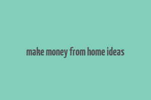 make money from home ideas