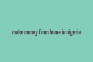 make money from home in nigeria