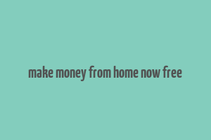 make money from home now free