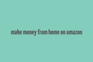 make money from home on amazon