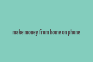 make money from home on phone