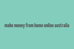 make money from home online australia