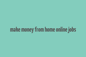 make money from home online jobs