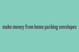 make money from home packing envelopes