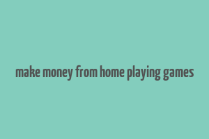 make money from home playing games