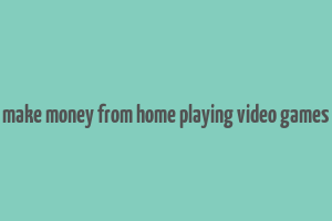 make money from home playing video games