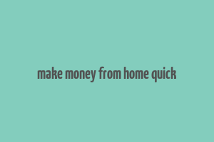 make money from home quick