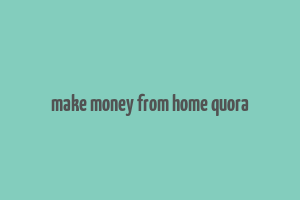 make money from home quora