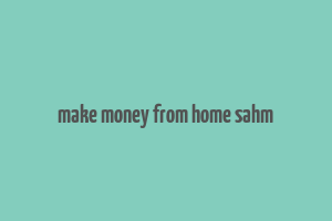 make money from home sahm