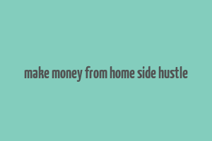 make money from home side hustle