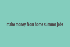 make money from home summer jobs