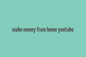 make money from home youtube