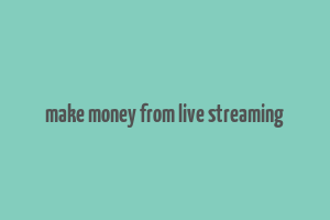 make money from live streaming