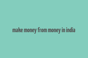 make money from money in india