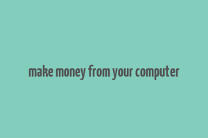 make money from your computer