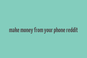 make money from your phone reddit