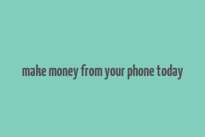 make money from your phone today