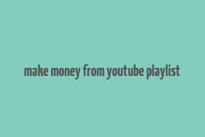 make money from youtube playlist