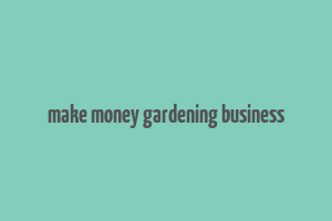 make money gardening business