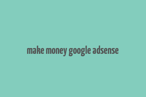 make money google adsense