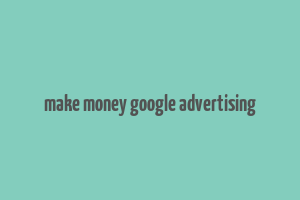 make money google advertising