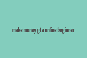 make money gta online beginner