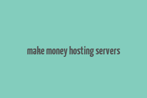 make money hosting servers