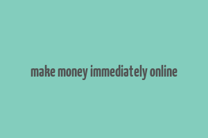 make money immediately online