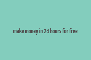 make money in 24 hours for free