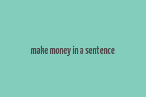 make money in a sentence