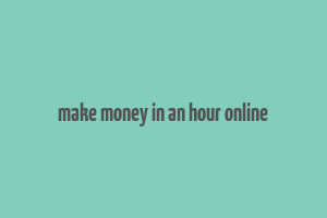 make money in an hour online