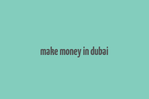 make money in dubai