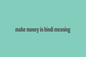 make money in hindi meaning