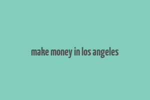 make money in los angeles