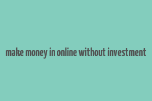 make money in online without investment