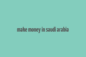 make money in saudi arabia